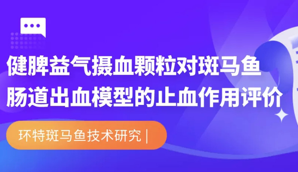 环特斑马鱼研究_健脾益气摄血颗粒对斑马鱼肠道出血模型的止血作用评价