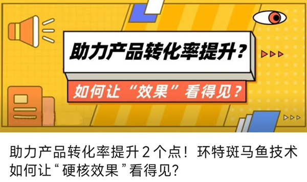助力产品转化率提升2个点！环特斑马鱼技术如何让“硬核效果”看得见？