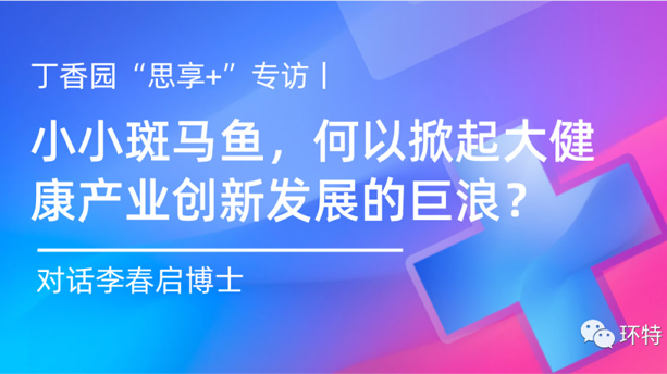 丁香园“思享+”专访丨小小斑马鱼，何以掀起大健康产业创新发展的巨浪？