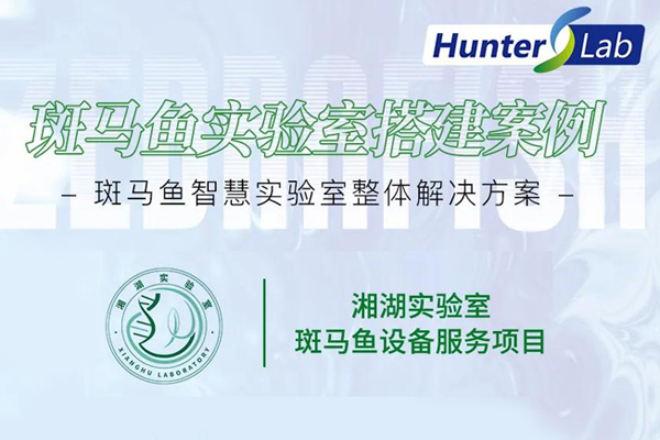 项目案例丨湘湖实验室引进环特斑马鱼实验系统，科研装备再升级！